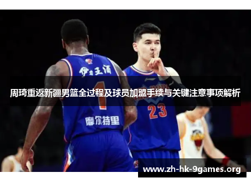 周琦重返新疆男篮全过程及球员加盟手续与关键注意事项解析