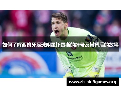 如何了解西班牙足球明星托雷斯的绰号及其背后的故事 如何了解西班牙足球明星托雷斯的绰号及其背后的故事