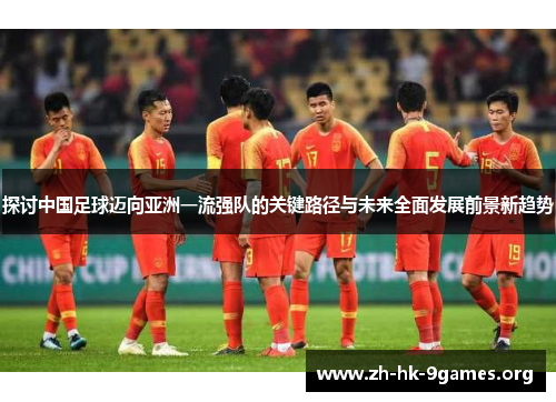 探讨中国足球迈向亚洲一流强队的关键路径与未来全面发展前景新趋势