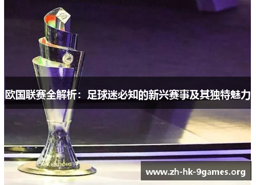 欧国联赛全解析：足球迷必知的新兴赛事及其独特魅力