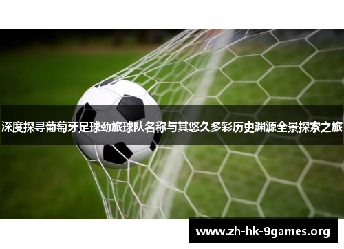 深度探寻葡萄牙足球劲旅球队名称与其悠久多彩历史渊源全景探索之旅