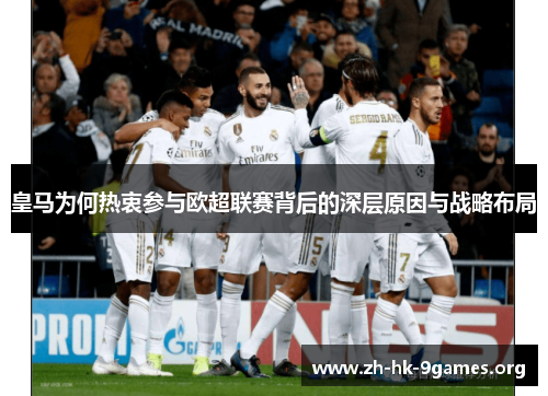皇马为何热衷参与欧超联赛背后的深层原因与战略布局