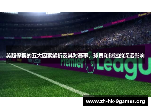 英超停摆的五大因素解析及其对赛事、球员和球迷的深远影响 英超停摆的五大因素解析及其对赛事、球员和球迷的深远影响
